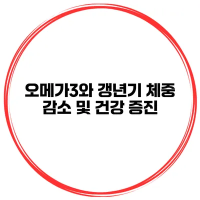 오메가3와 갱년기: 체중 감소 및 건강 증진