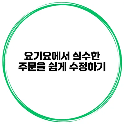 요기요에서 실수한 주문을 쉽게 수정하기