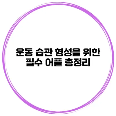 운동 습관 형성을 위한 필수 어플 총정리