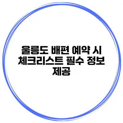 울릉도 배편 예약 시 체크리스트 필수 정보 제공