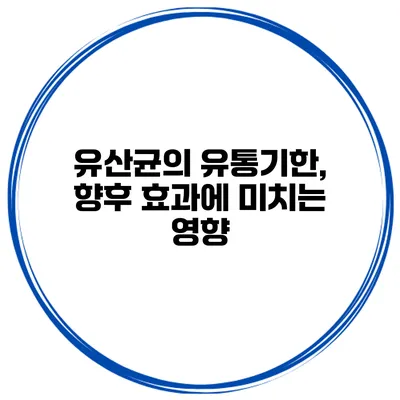 유산균의 유통기한, 향후 효과에 미치는 영향