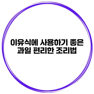 이유식에 사용하기 좋은 과일 편리한 조리법