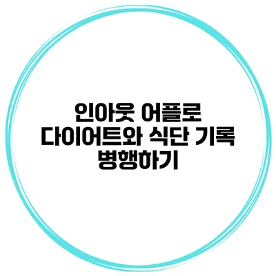 인아웃 어플로 다이어트와 식단 기록 병행하기