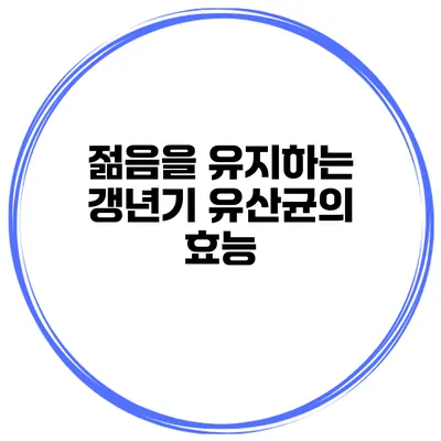 젊음을 유지하는 갱년기 유산균의 효능
