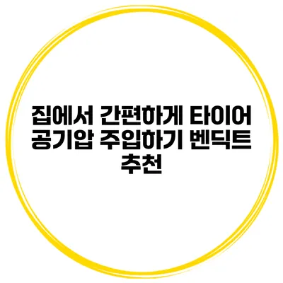 집에서 간편하게 타이어 공기압 주입하기: 벤딕트 추천