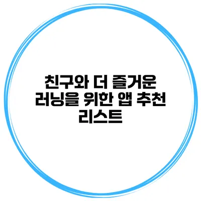 친구와 더 즐거운 러닝을 위한 앱 추천 리스트