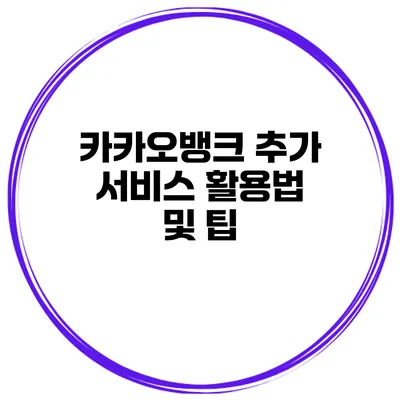 카카오뱅크 추가 서비스 활용법 및 팁