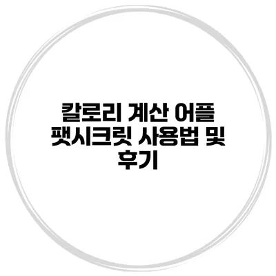 칼로리 계산 어플 팻시크릿 사용법 및 후기