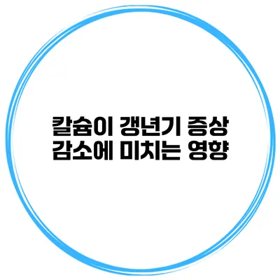 칼슘이 갱년기 증상 감소에 미치는 영향