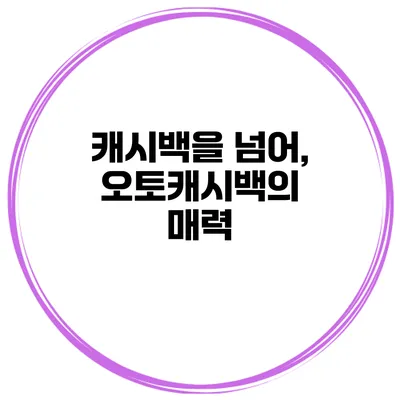 캐시백을 넘어, 오토캐시백의 매력