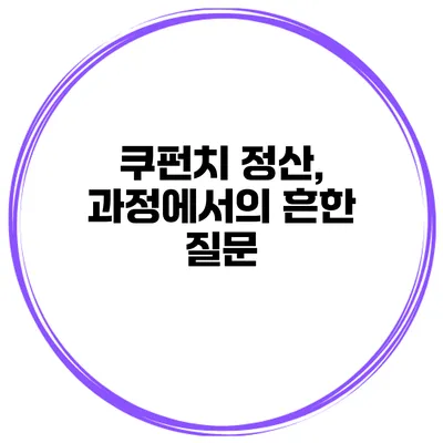 쿠펀치 정산, 과정에서의 흔한 질문