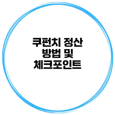 쿠펀치 정산 방법 및 체크포인트