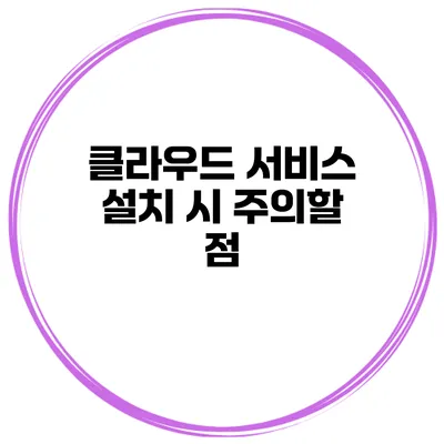 클라우드 서비스 설치 시 주의할 점