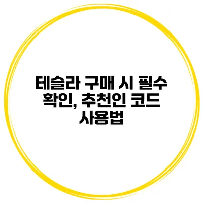테슬라 구매 시 필수 확인, 추천인 코드 사용법
