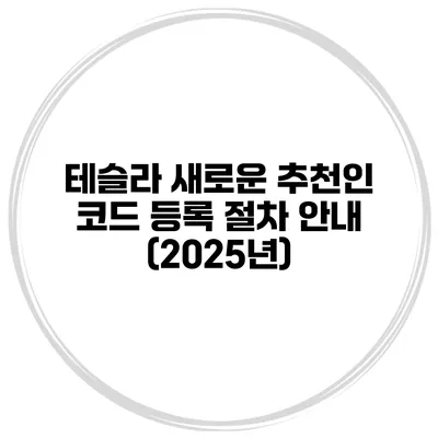 테슬라 새로운 추천인 코드 등록 절차 안내 (2025년)