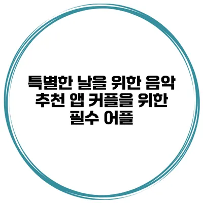 특별한 날을 위한 음악 추천 앱 커플을 위한 필수 어플