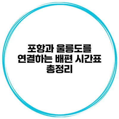 포항과 울릉도를 연결하는 배편 시간표 총정리