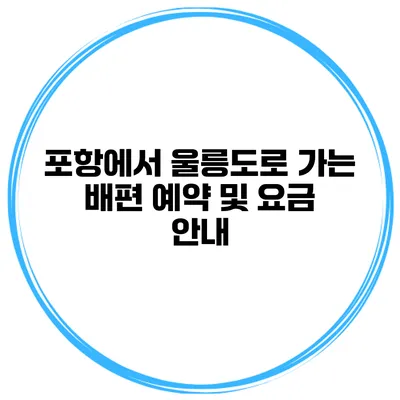 포항에서 울릉도로 가는 배편 예약 및 요금 안내
