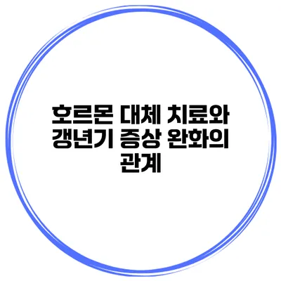 호르몬 대체 치료와 갱년기 증상 완화의 관계