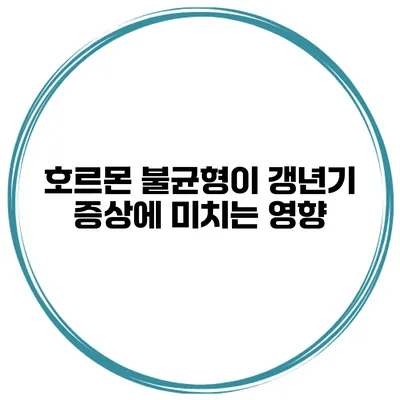 호르몬 불균형이 갱년기 증상에 미치는 영향