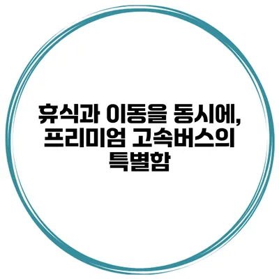 휴식과 이동을 동시에, 프리미엄 고속버스의 특별함
